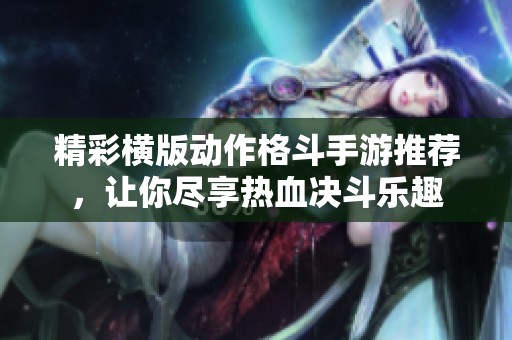精彩横版动作格斗手游推荐，让你尽享热血决斗乐趣