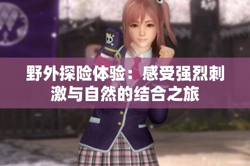 野外探险体验：感受强烈刺激与自然的结合之旅