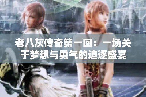 老八灰传奇第一回：一场关于梦想与勇气的追逐盛宴