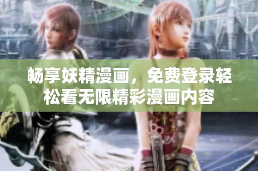 畅享妖精漫画，免费登录轻松看无限精彩漫画内容