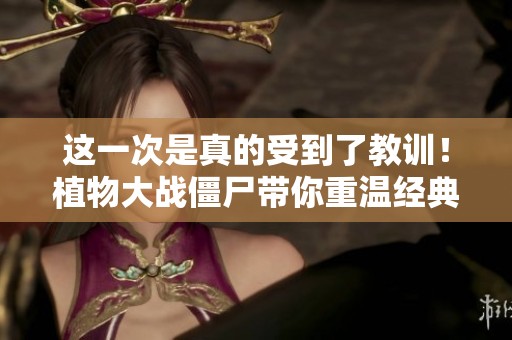 这一次是真的受到了教训！植物大战僵尸带你重温经典乐趣