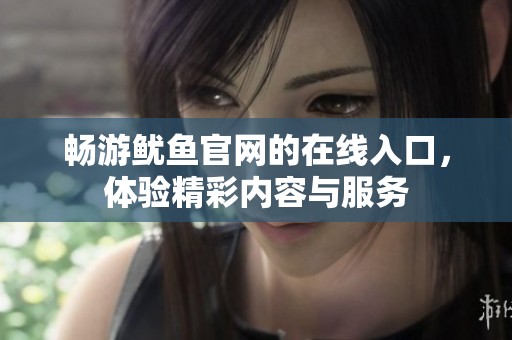 畅游鱿鱼官网的在线入口，体验精彩内容与服务