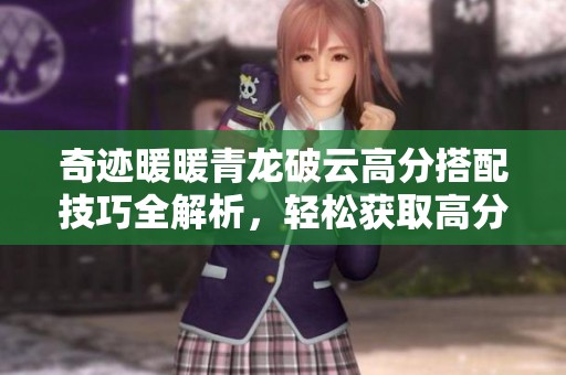 奇迹暖暖青龙破云高分搭配技巧全解析，轻松获取高分秘诀