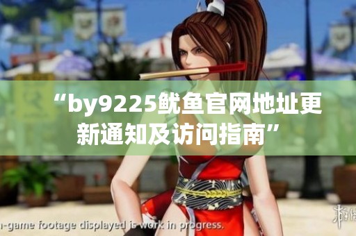 “by9225鱿鱼官网地址更新通知及访问指南”