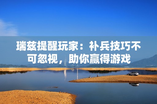 瑞兹提醒玩家：补兵技巧不可忽视，助你赢得游戏