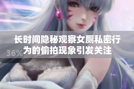 长时间隐秘观察女厕私密行为的偷拍现象引发关注