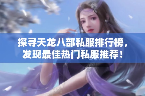 探寻天龙八部私服排行榜，发现最佳热门私服推荐！