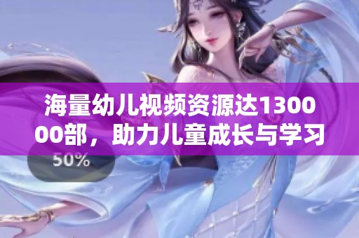 海量幼儿视频资源达130000部，助力儿童成长与学习