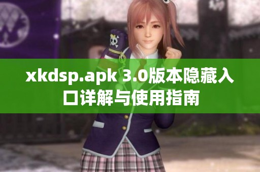 xkdsp.apk 3.0版本隐藏入口详解与使用指南