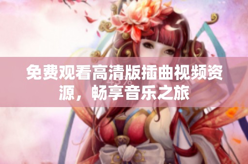 免费观看高清版插曲视频资源，畅享音乐之旅