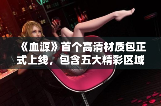 《血源》首个高清材质包正式上线，包含五大精彩区域！