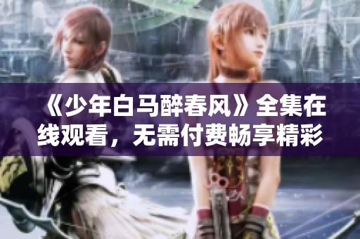 《少年白马醉春风》全集在线观看，无需付费畅享精彩剧集