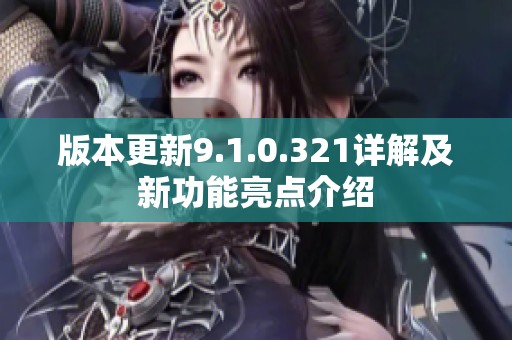 版本更新9.1.0.321详解及新功能亮点介绍