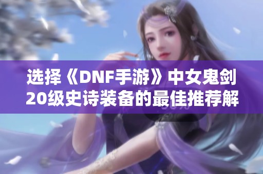 选择《DNF手游》中女鬼剑20级史诗装备的最佳推荐解析