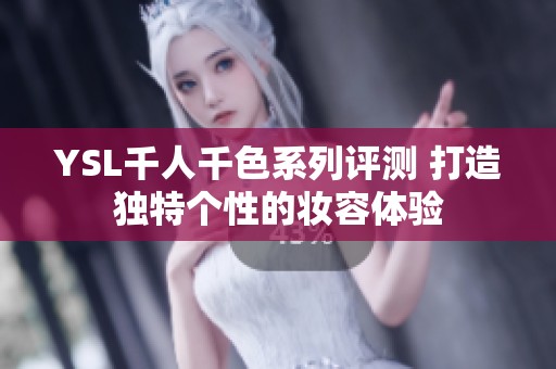 YSL千人千色系列评测 打造独特个性的妆容体验