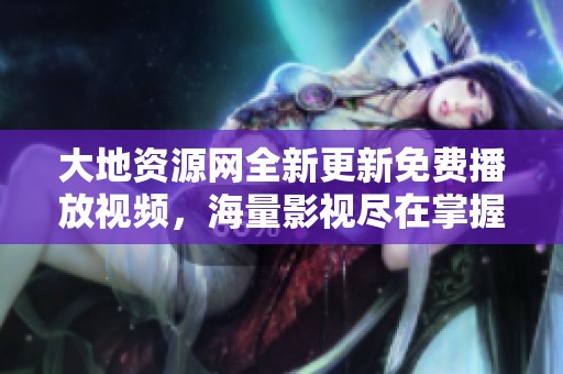 大地资源网全新更新免费播放视频，海量影视尽在掌握之中