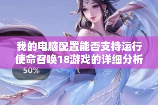 我的电脑配置能否支持运行使命召唤18游戏的详细分析