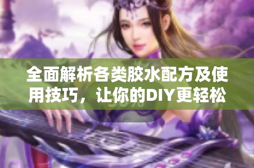 全面解析各类胶水配方及使用技巧，让你的DIY更轻松