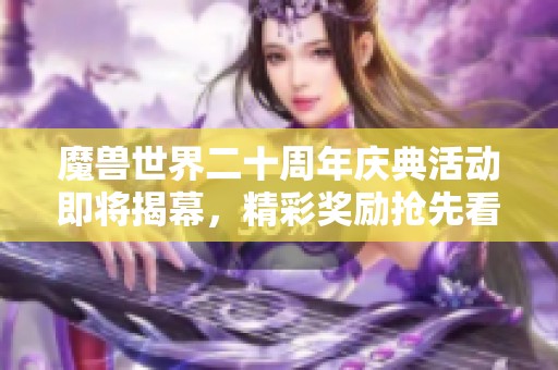 魔兽世界二十周年庆典活动即将揭幕，精彩奖励抢先看！