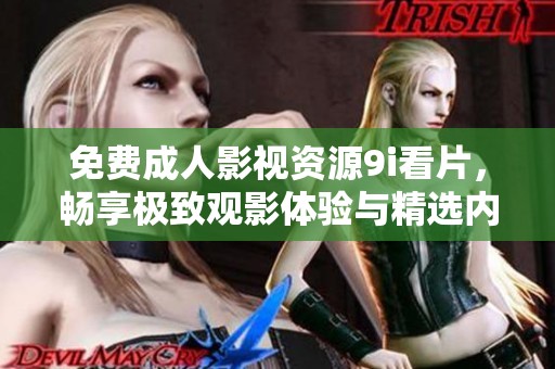 免费成人影视资源9i看片，畅享极致观影体验与精选内容