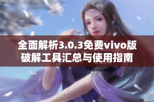 全面解析3.0.3免费vivo版破解工具汇总与使用指南
