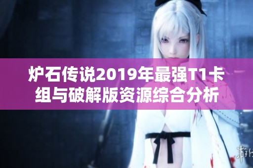 炉石传说2019年最强T1卡组与破解版资源综合分析