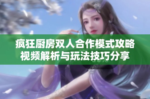 疯狂厨房双人合作模式攻略视频解析与玩法技巧分享