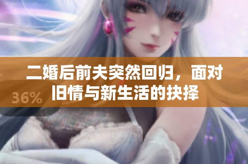 二婚后前夫突然回归，面对旧情与新生活的抉择