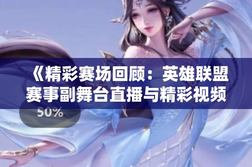 《精彩赛场回顾：英雄联盟赛事副舞台直播与精彩视频》