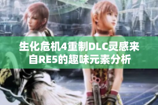 生化危机4重制DLC灵感来自RE5的趣味元素分析