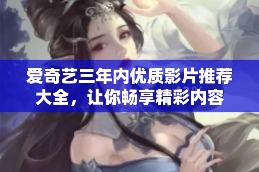爱奇艺三年内优质影片推荐大全，让你畅享精彩内容