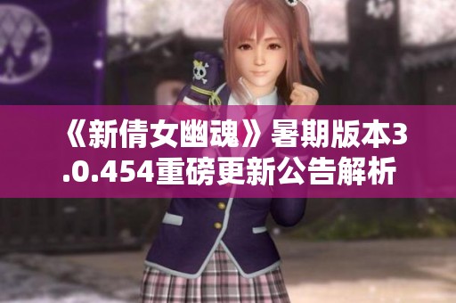 《新倩女幽魂》暑期版本3.0.454重磅更新公告解析