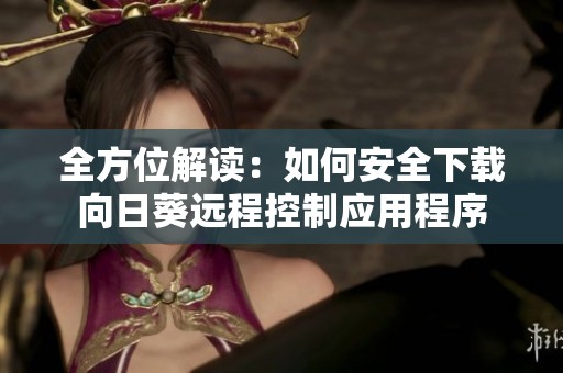 全方位解读：如何安全下载向日葵远程控制应用程序