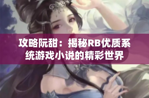 攻略阮甜：揭秘RB优质系统游戏小说的精彩世界