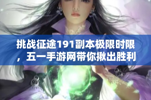 挑战征途191副本极限时限，五一手游网带你揪出胜利之路