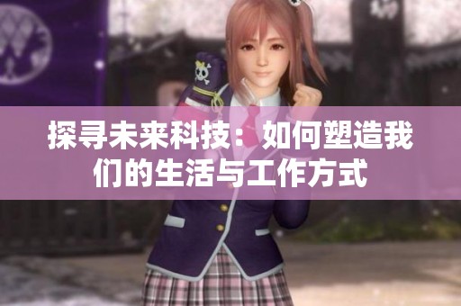 探寻未来科技：如何塑造我们的生活与工作方式