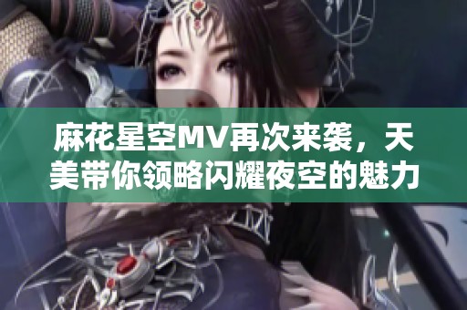 麻花星空MV再次来袭，天美带你领略闪耀夜空的魅力