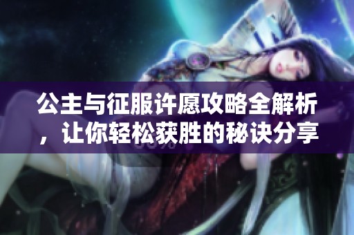 公主与征服许愿攻略全解析，让你轻松获胜的秘诀分享