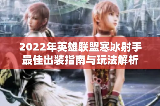 2022年英雄联盟寒冰射手最佳出装指南与玩法解析