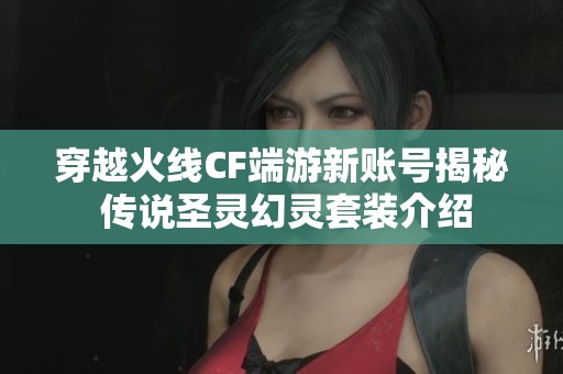 穿越火线CF端游新账号揭秘 传说圣灵幻灵套装介绍