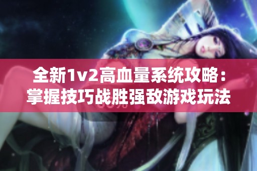 全新1v2高血量系统攻略：掌握技巧战胜强敌游戏玩法分析