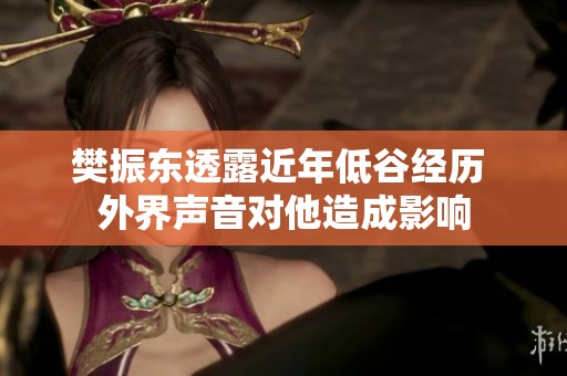 樊振东透露近年低谷经历 外界声音对他造成影响