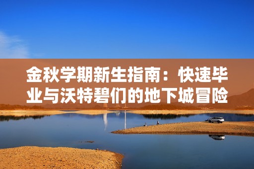 金秋学期新生指南：快速毕业与沃特碧们的地下城冒险之旅