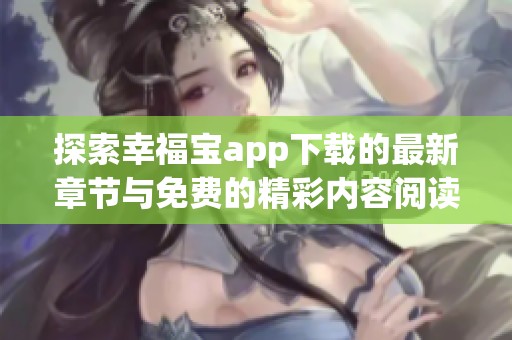 探索幸福宝app下载的最新章节与免费的精彩内容阅读指南