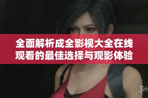 全面解析成全影视大全在线观看的最佳选择与观影体验