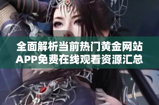 全面解析当前热门黄金网站APP免费在线观看资源汇总