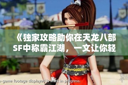 《独家攻略助你在天龙八部SF中称霸江湖，一文让你轻松上手》