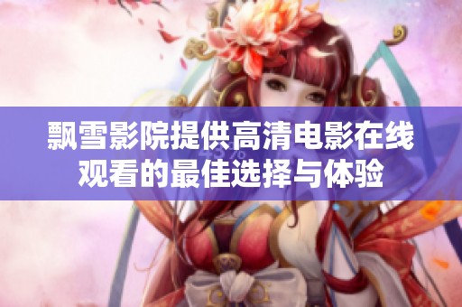 飘雪影院提供高清电影在线观看的最佳选择与体验
