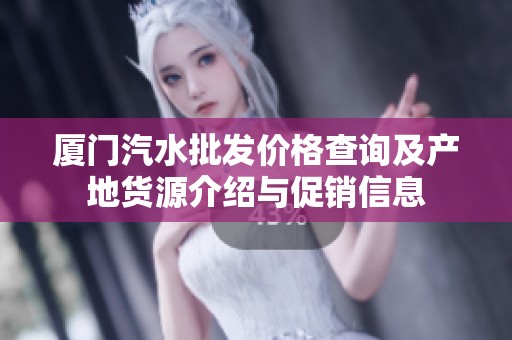 厦门汽水批发价格查询及产地货源介绍与促销信息