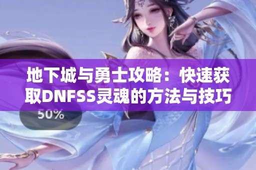 地下城与勇士攻略：快速获取DNFSS灵魂的方法与技巧